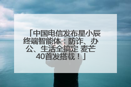 中国电信发布星小辰终端智能体：防诈、办公、生活全搞定 麦芒40首发搭载！