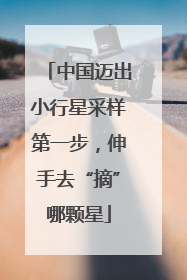 中国迈出小行星采样第一步，伸手去“摘”哪颗星
