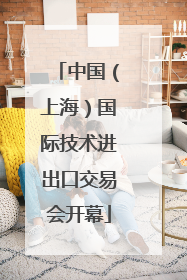 中国（上海）国际技术进出口交易会开幕