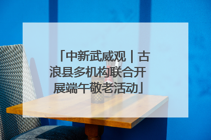 中新武威观｜古浪县多机构联合开展端午敬老活动