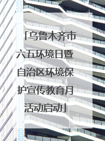 乌鲁木齐市六五环境日暨自治区环境保护宣传教育月活动启动