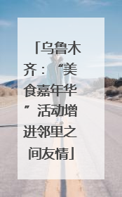乌鲁木齐：“美食嘉年华”活动增进邻里之间友情