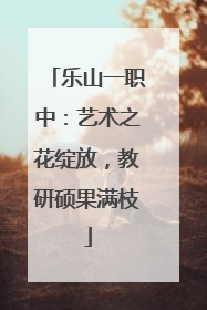乐山一职中：艺术之花绽放，教研硕果满枝