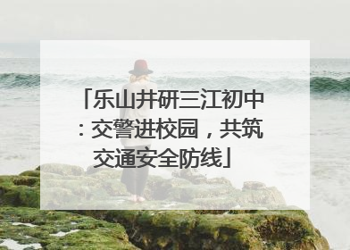 乐山井研三江初中：交警进校园，共筑交通安全防线