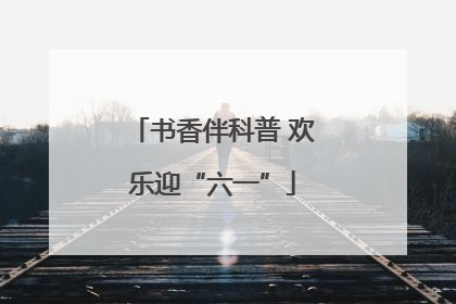 书香伴科普 欢乐迎“六一”