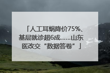 人工耳蜗降价75%、基层就诊超6成……山东医改交“数据答卷”