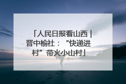 人民日报看山西｜晋中榆社：“快递进村”带火小山村