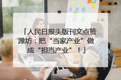 人民日报头版刊文点赞潍坊：把“当家产业”做成“担当产业”！