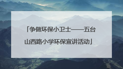 争做环保小卫士——五台山西路小学环保宣讲活动