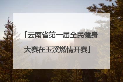 云南省第一届全民健身大赛在玉溪燃情开赛