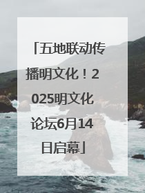 五地联动传播明文化！2025明文化论坛6月14日启幕