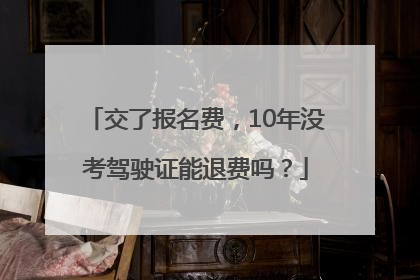 交了报名费，10年没考驾驶证能退费吗？