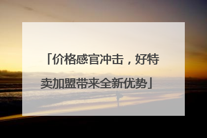 价格感官冲击，好特卖加盟带来全新优势