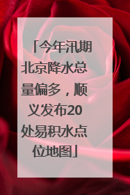 今年汛期北京降水总量偏多，顺义发布20处易积水点位地图