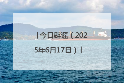 今日辟谣（2025年6月17日）