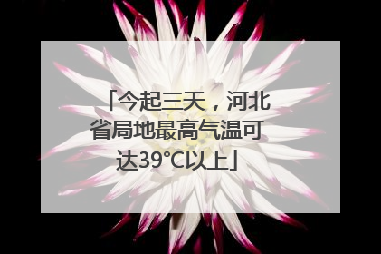 今起三天，河北省局地最高气温可达39℃以上