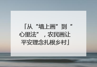 从“墙上画”到“心里法”，农民画让平安理念扎根乡村