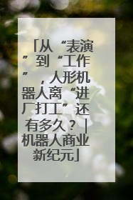 从“表演”到“工作”，人形机器人离“进厂打工”还有多久？｜机器人商业新纪元