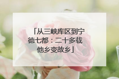 从三峡库区到宁德七都：二十多载他乡变故乡