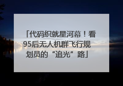 代码织就星河幕！看95后无人机群飞行规划员的“追光”路