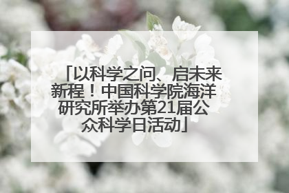 以科学之问、启未来新程！中国科学院海洋研究所举办第21届公众科学日活动