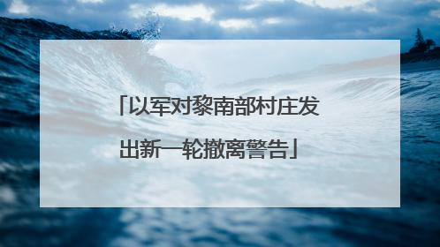 以军对黎南部村庄发出新一轮撤离警告