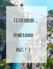以旧换新，突破10000亿！