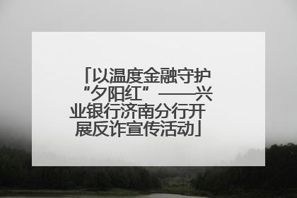 以温度金融守护“夕阳红”——兴业银行济南分行开展反诈宣传活动