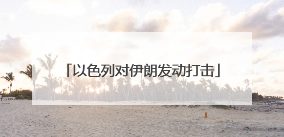 以色列对伊朗发动打击