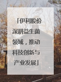 伊利股份深耕益生菌领域，推动科技创新与产业发展