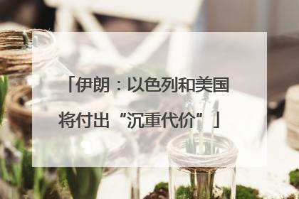 伊朗：以色列和美国将付出“沉重代价”