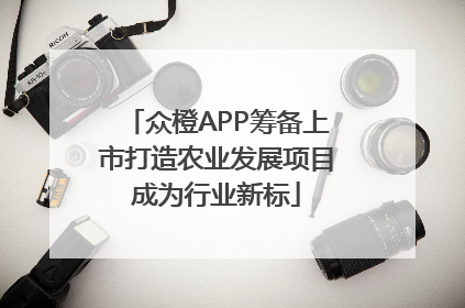 众橙APP筹备上市打造农业发展项目成为行业新标