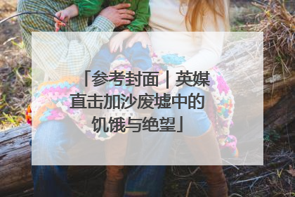 参考封面｜英媒直击加沙废墟中的饥饿与绝望
