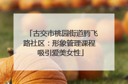 古交市桃园街道腾飞路社区：形象管理课程 吸引爱美女性