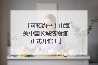 可预约→！山海关中国长城博物馆正式开馆！
