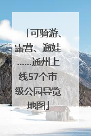 可骑游、露营、遛娃……通州上线57个市级公园导览地图