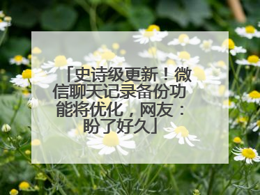 史诗级更新！微信聊天记录备份功能将优化，网友：盼了好久
