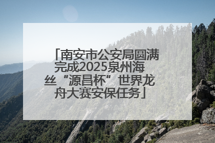 南安市公安局圆满完成2025泉州海丝“源昌杯”世界龙舟大赛安保任务