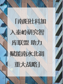 南阳社科加入秦岭研究智库联盟 助力赋能南水北调重大战略