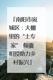 南阳市宛城区：大棚里的“土专家” 倾囊相授助力乡村振兴