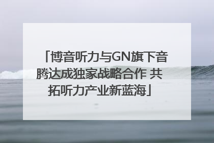 博音听力与GN旗下音腾达成独家战略合作 共拓听力产业新蓝海