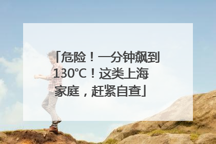 危险！一分钟飙到130℃！这类上海家庭，赶紧自查