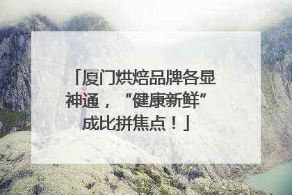 厦门烘焙品牌各显神通，“健康新鲜”成比拼焦点！