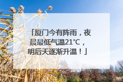 厦门今有阵雨，夜晨最低气温21℃，明后天逐渐升温！