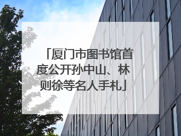 厦门市图书馆首度公开孙中山、林则徐等名人手札