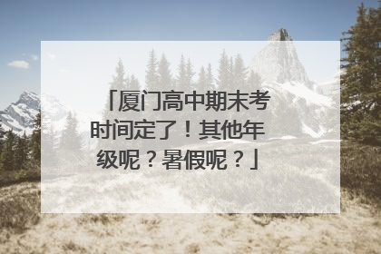 厦门高中期末考时间定了！其他年级呢？暑假呢？