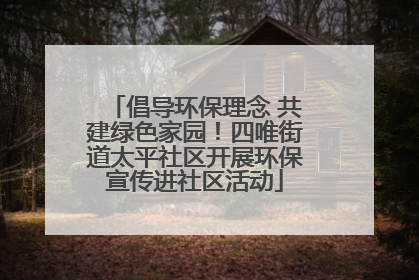 倡导环保理念 共建绿色家园！四唯街道太平社区开展环保宣传进社区活动