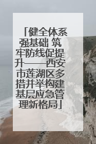 健全体系强基础 筑牢防线促提升——西安市莲湖区多措并举构建基层应急管理新格局