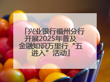 兴业银行福州分行开展2025年普及金融知识万里行“五进入”活动