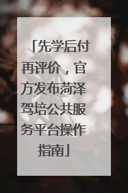先学后付再评价，官方发布菏泽驾培公共服务平台操作指南